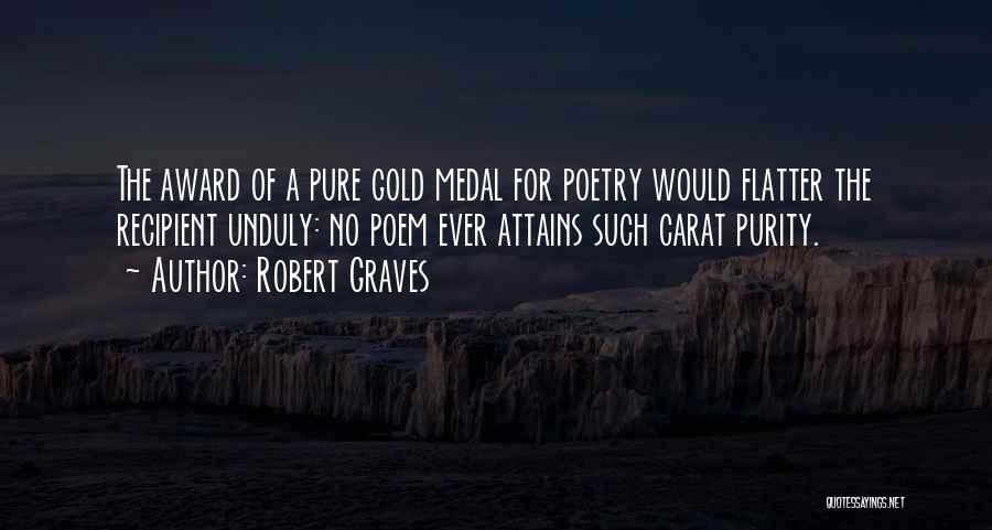 Robert Graves Quotes: The Award Of A Pure Gold Medal For Poetry Would Flatter The Recipient Unduly: No Poem Ever Attains Such Carat