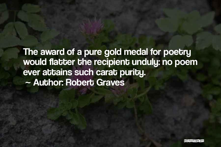 Robert Graves Quotes: The Award Of A Pure Gold Medal For Poetry Would Flatter The Recipient Unduly: No Poem Ever Attains Such Carat