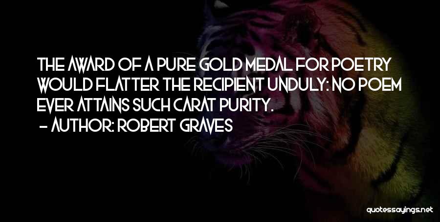Robert Graves Quotes: The Award Of A Pure Gold Medal For Poetry Would Flatter The Recipient Unduly: No Poem Ever Attains Such Carat