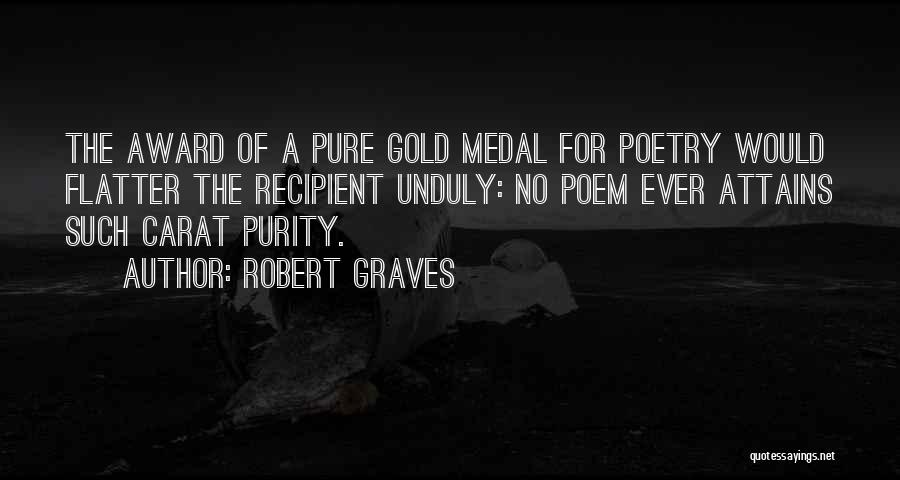 Robert Graves Quotes: The Award Of A Pure Gold Medal For Poetry Would Flatter The Recipient Unduly: No Poem Ever Attains Such Carat