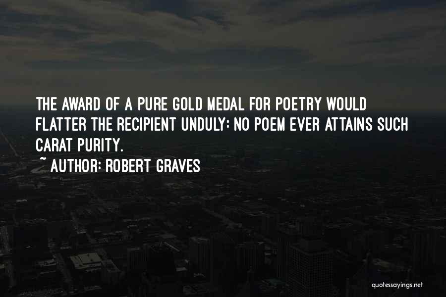 Robert Graves Quotes: The Award Of A Pure Gold Medal For Poetry Would Flatter The Recipient Unduly: No Poem Ever Attains Such Carat