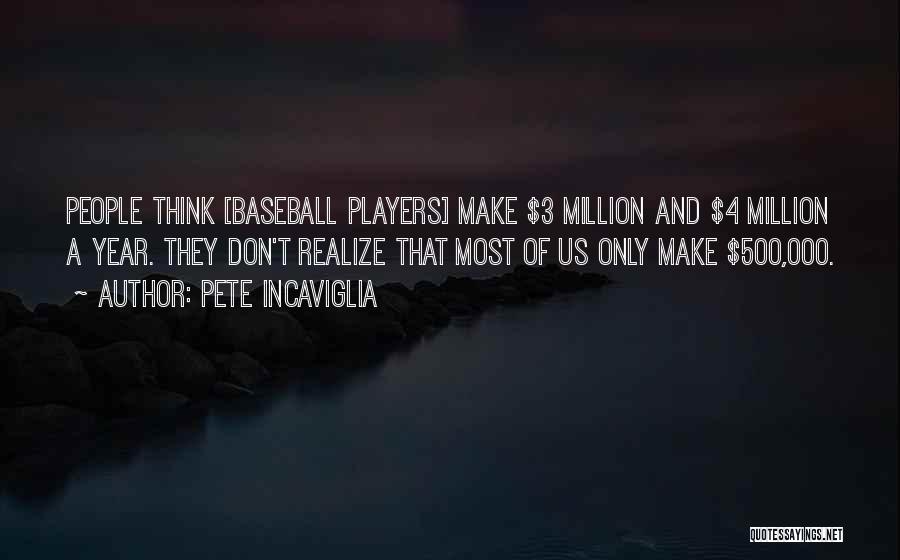 Pete Incaviglia Quotes: People Think [baseball Players] Make $3 Million And $4 Million A Year. They Don't Realize That Most Of Us Only