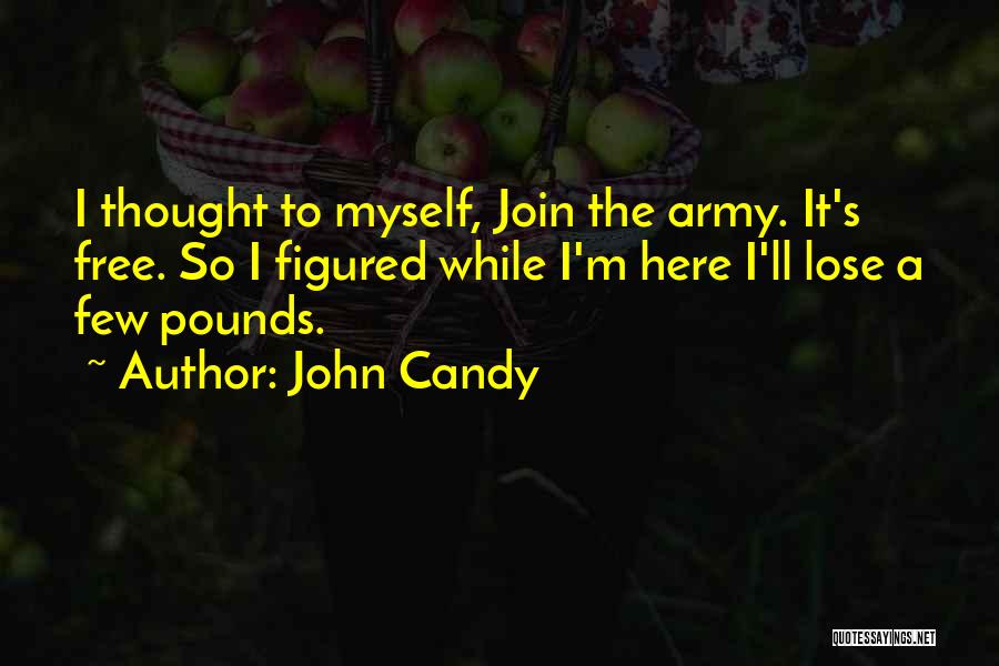 John Candy Quotes: I Thought To Myself, Join The Army. It's Free. So I Figured While I'm Here I'll Lose A Few Pounds.