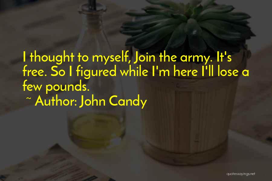 John Candy Quotes: I Thought To Myself, Join The Army. It's Free. So I Figured While I'm Here I'll Lose A Few Pounds.