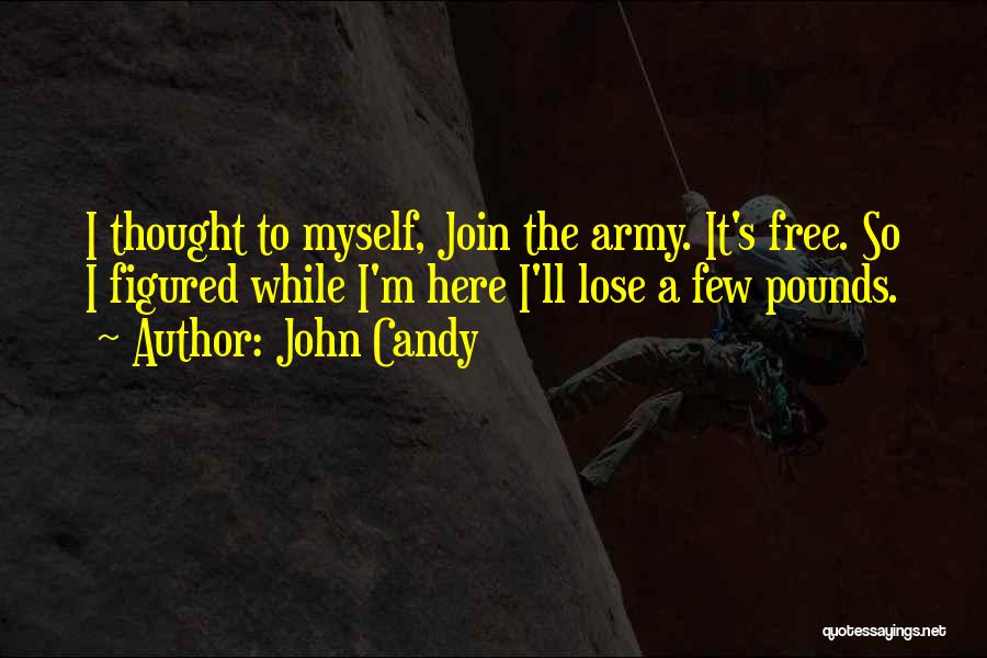 John Candy Quotes: I Thought To Myself, Join The Army. It's Free. So I Figured While I'm Here I'll Lose A Few Pounds.