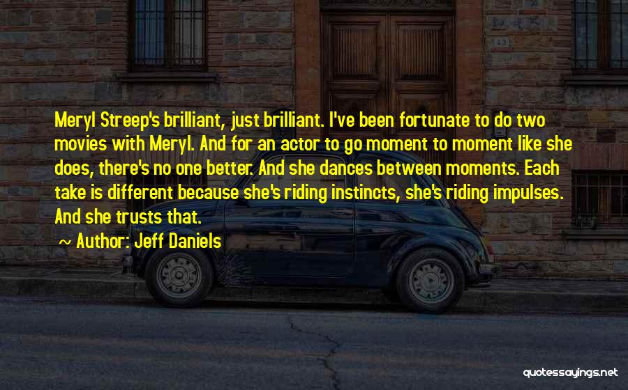 Jeff Daniels Quotes: Meryl Streep's Brilliant, Just Brilliant. I've Been Fortunate To Do Two Movies With Meryl. And For An Actor To Go