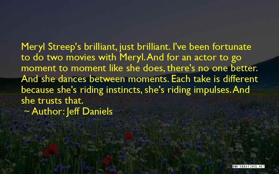Jeff Daniels Quotes: Meryl Streep's Brilliant, Just Brilliant. I've Been Fortunate To Do Two Movies With Meryl. And For An Actor To Go