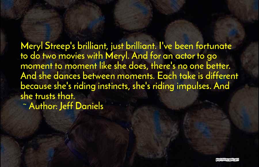 Jeff Daniels Quotes: Meryl Streep's Brilliant, Just Brilliant. I've Been Fortunate To Do Two Movies With Meryl. And For An Actor To Go