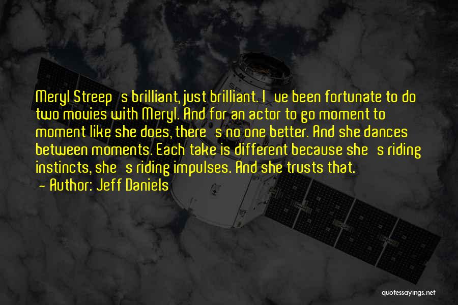 Jeff Daniels Quotes: Meryl Streep's Brilliant, Just Brilliant. I've Been Fortunate To Do Two Movies With Meryl. And For An Actor To Go