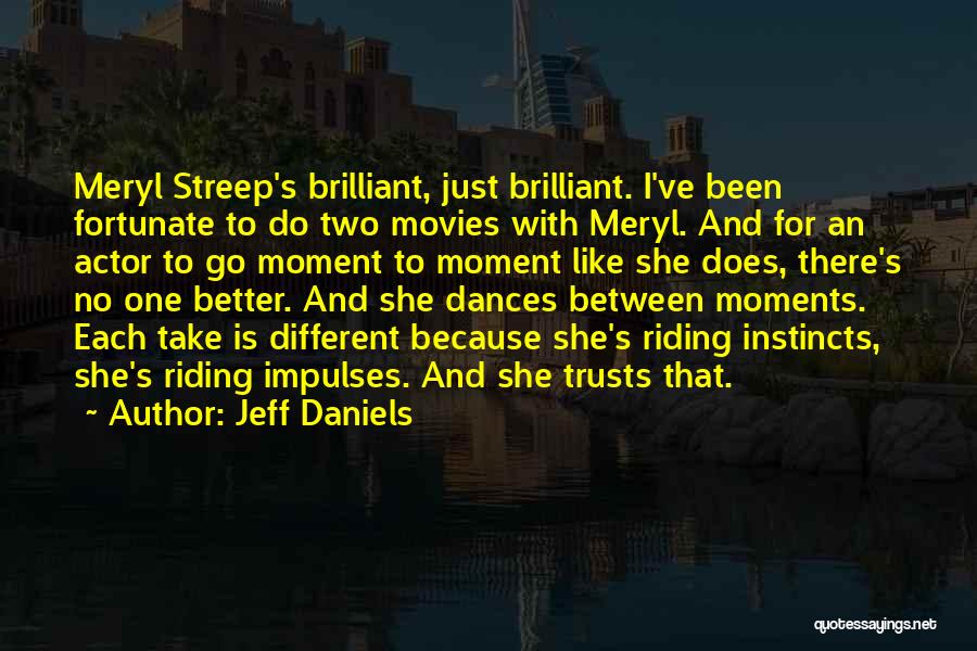 Jeff Daniels Quotes: Meryl Streep's Brilliant, Just Brilliant. I've Been Fortunate To Do Two Movies With Meryl. And For An Actor To Go