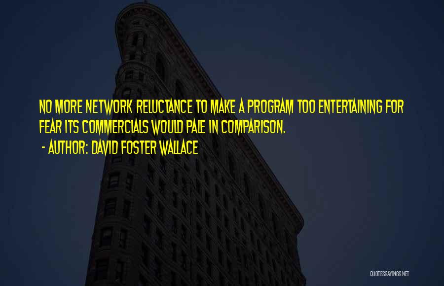 David Foster Wallace Quotes: No More Network Reluctance To Make A Program Too Entertaining For Fear Its Commercials Would Pale In Comparison.