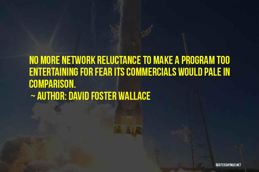 David Foster Wallace Quotes: No More Network Reluctance To Make A Program Too Entertaining For Fear Its Commercials Would Pale In Comparison.
