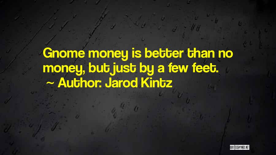 Jarod Kintz Quotes: Gnome Money Is Better Than No Money, But Just By A Few Feet.