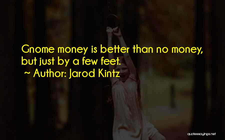 Jarod Kintz Quotes: Gnome Money Is Better Than No Money, But Just By A Few Feet.