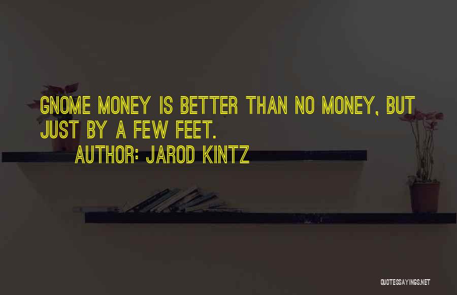 Jarod Kintz Quotes: Gnome Money Is Better Than No Money, But Just By A Few Feet.