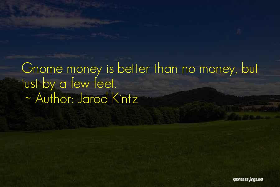 Jarod Kintz Quotes: Gnome Money Is Better Than No Money, But Just By A Few Feet.