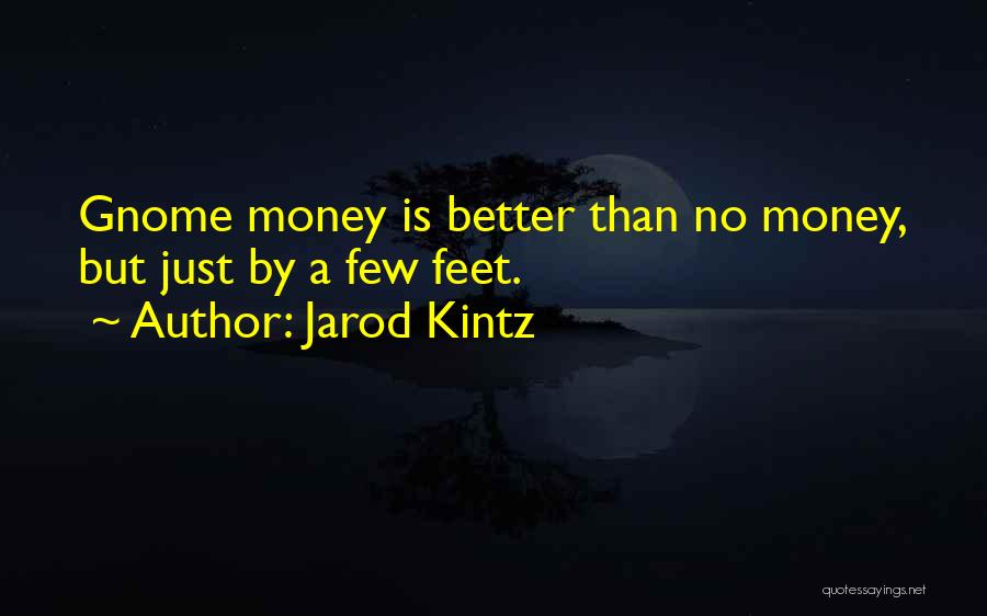 Jarod Kintz Quotes: Gnome Money Is Better Than No Money, But Just By A Few Feet.