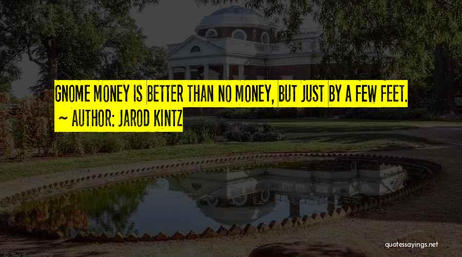 Jarod Kintz Quotes: Gnome Money Is Better Than No Money, But Just By A Few Feet.