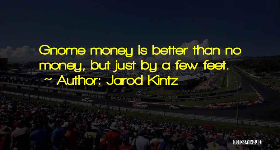 Jarod Kintz Quotes: Gnome Money Is Better Than No Money, But Just By A Few Feet.