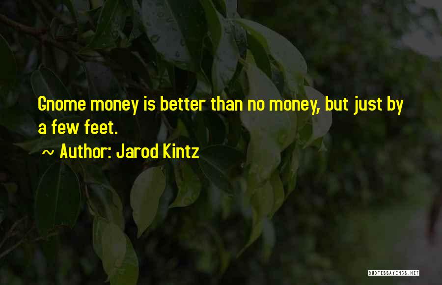 Jarod Kintz Quotes: Gnome Money Is Better Than No Money, But Just By A Few Feet.