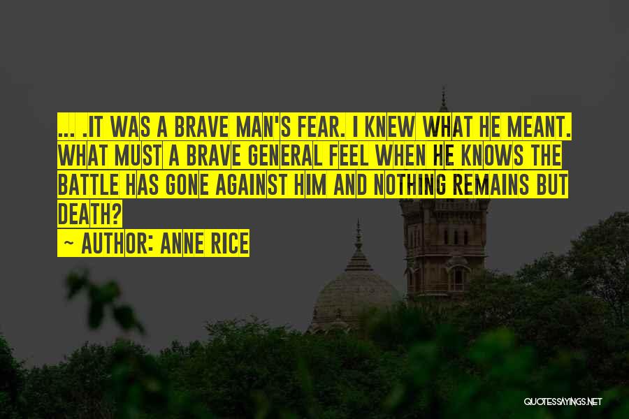Anne Rice Quotes: ... .it Was A Brave Man's Fear. I Knew What He Meant. What Must A Brave General Feel When He