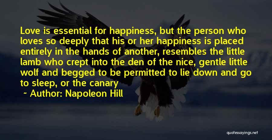 Napoleon Hill Quotes: Love Is Essential For Happiness, But The Person Who Loves So Deeply That His Or Her Happiness Is Placed Entirely