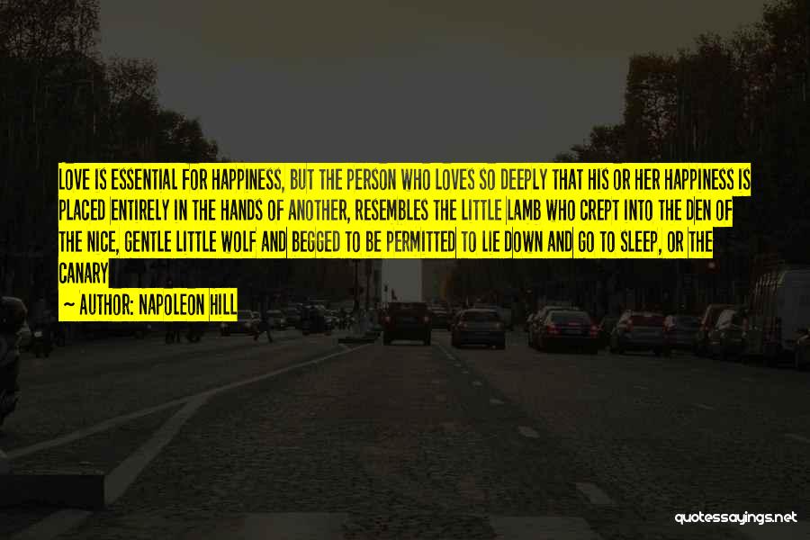 Napoleon Hill Quotes: Love Is Essential For Happiness, But The Person Who Loves So Deeply That His Or Her Happiness Is Placed Entirely