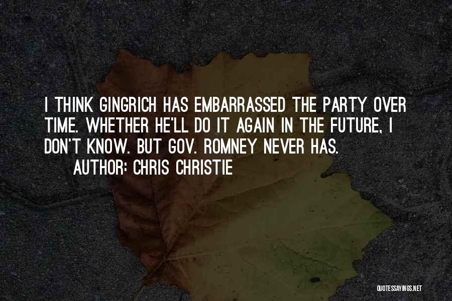 Chris Christie Quotes: I Think Gingrich Has Embarrassed The Party Over Time. Whether He'll Do It Again In The Future, I Don't Know.