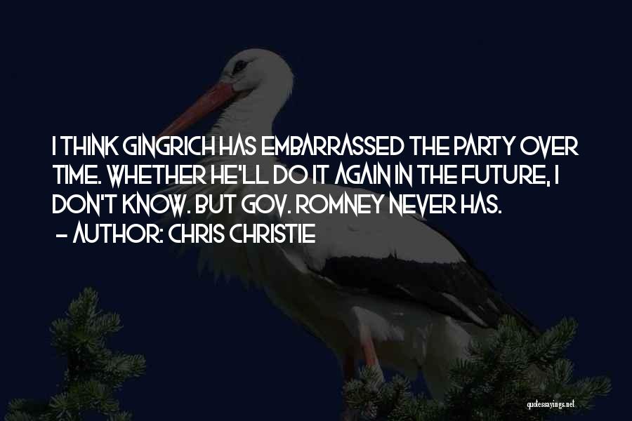 Chris Christie Quotes: I Think Gingrich Has Embarrassed The Party Over Time. Whether He'll Do It Again In The Future, I Don't Know.