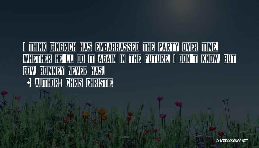 Chris Christie Quotes: I Think Gingrich Has Embarrassed The Party Over Time. Whether He'll Do It Again In The Future, I Don't Know.