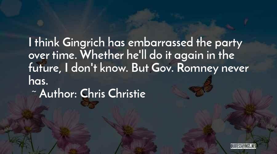 Chris Christie Quotes: I Think Gingrich Has Embarrassed The Party Over Time. Whether He'll Do It Again In The Future, I Don't Know.