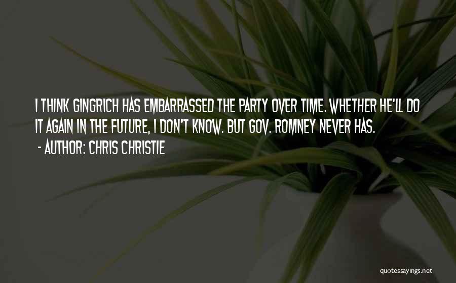 Chris Christie Quotes: I Think Gingrich Has Embarrassed The Party Over Time. Whether He'll Do It Again In The Future, I Don't Know.