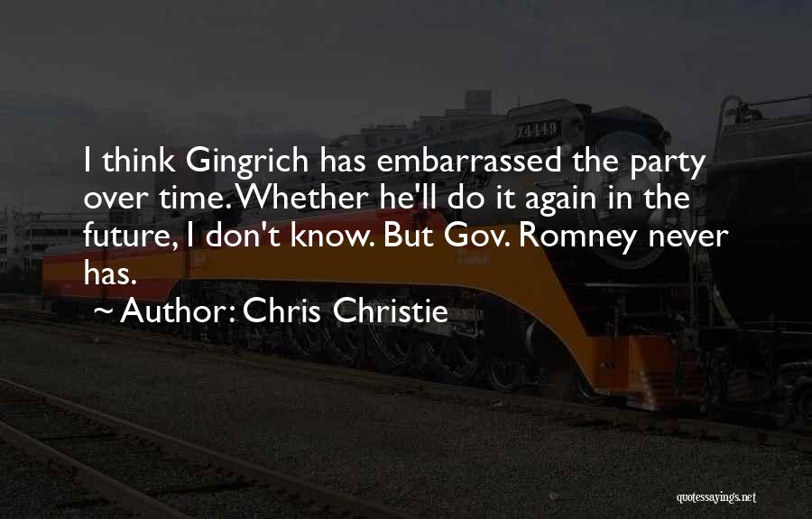 Chris Christie Quotes: I Think Gingrich Has Embarrassed The Party Over Time. Whether He'll Do It Again In The Future, I Don't Know.