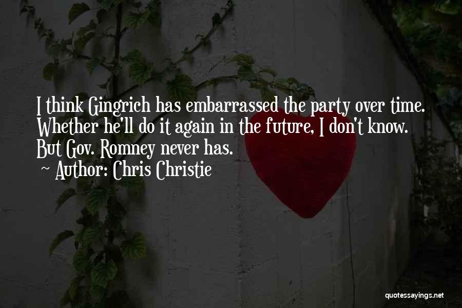 Chris Christie Quotes: I Think Gingrich Has Embarrassed The Party Over Time. Whether He'll Do It Again In The Future, I Don't Know.