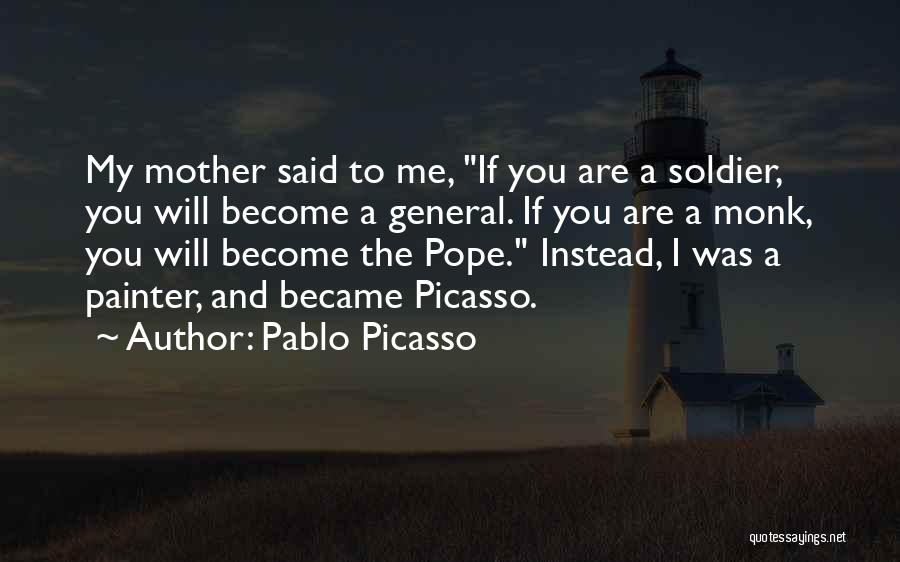 Pablo Picasso Quotes: My Mother Said To Me, If You Are A Soldier, You Will Become A General. If You Are A Monk,