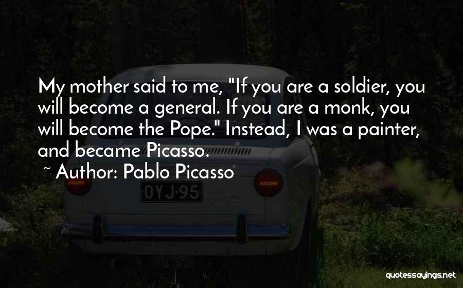 Pablo Picasso Quotes: My Mother Said To Me, If You Are A Soldier, You Will Become A General. If You Are A Monk,