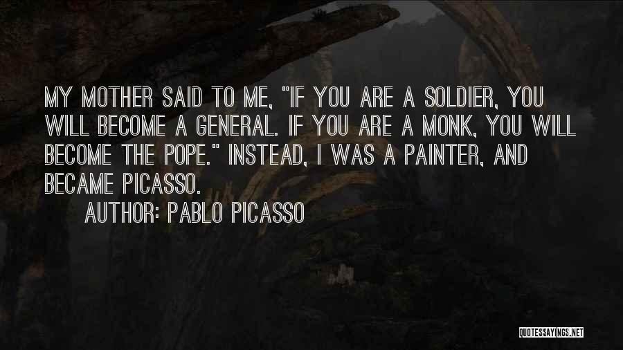 Pablo Picasso Quotes: My Mother Said To Me, If You Are A Soldier, You Will Become A General. If You Are A Monk,