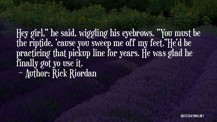 Rick Riordan Quotes: Hey Girl, He Said, Wiggling His Eyebrows. You Must Be The Riptide, 'cause You Sweep Me Off My Feet.he'd Be