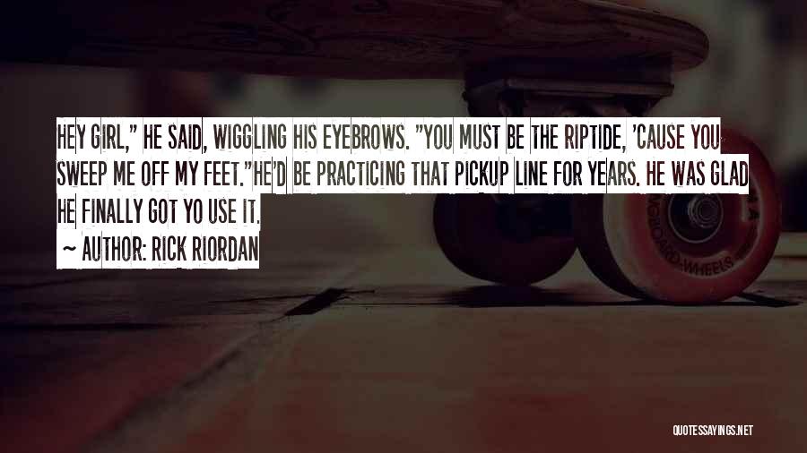 Rick Riordan Quotes: Hey Girl, He Said, Wiggling His Eyebrows. You Must Be The Riptide, 'cause You Sweep Me Off My Feet.he'd Be