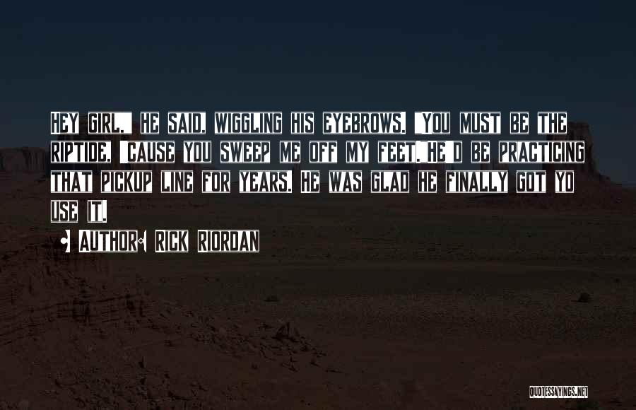 Rick Riordan Quotes: Hey Girl, He Said, Wiggling His Eyebrows. You Must Be The Riptide, 'cause You Sweep Me Off My Feet.he'd Be