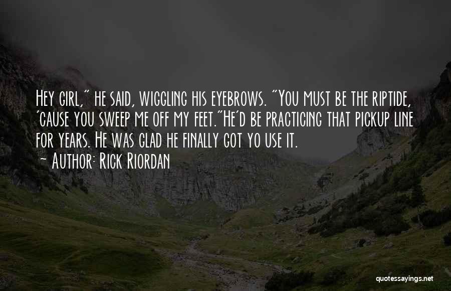 Rick Riordan Quotes: Hey Girl, He Said, Wiggling His Eyebrows. You Must Be The Riptide, 'cause You Sweep Me Off My Feet.he'd Be