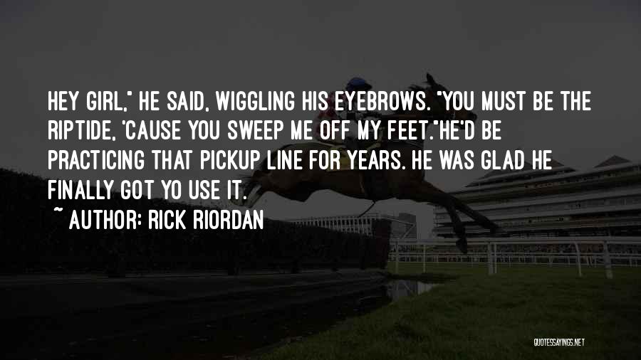 Rick Riordan Quotes: Hey Girl, He Said, Wiggling His Eyebrows. You Must Be The Riptide, 'cause You Sweep Me Off My Feet.he'd Be