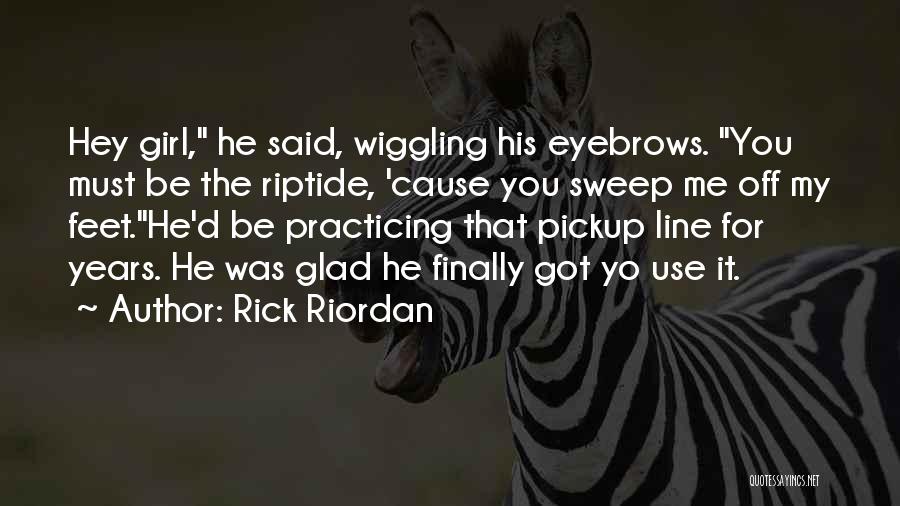 Rick Riordan Quotes: Hey Girl, He Said, Wiggling His Eyebrows. You Must Be The Riptide, 'cause You Sweep Me Off My Feet.he'd Be