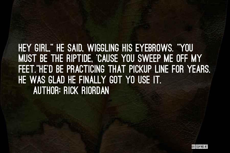 Rick Riordan Quotes: Hey Girl, He Said, Wiggling His Eyebrows. You Must Be The Riptide, 'cause You Sweep Me Off My Feet.he'd Be