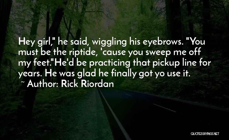 Rick Riordan Quotes: Hey Girl, He Said, Wiggling His Eyebrows. You Must Be The Riptide, 'cause You Sweep Me Off My Feet.he'd Be