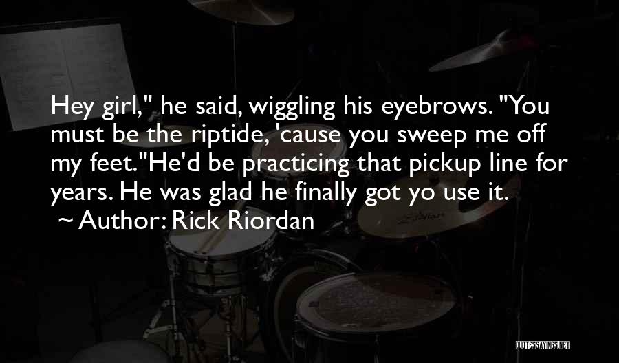 Rick Riordan Quotes: Hey Girl, He Said, Wiggling His Eyebrows. You Must Be The Riptide, 'cause You Sweep Me Off My Feet.he'd Be