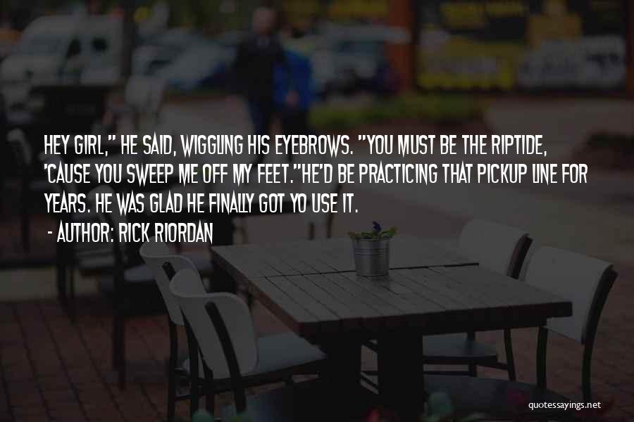 Rick Riordan Quotes: Hey Girl, He Said, Wiggling His Eyebrows. You Must Be The Riptide, 'cause You Sweep Me Off My Feet.he'd Be