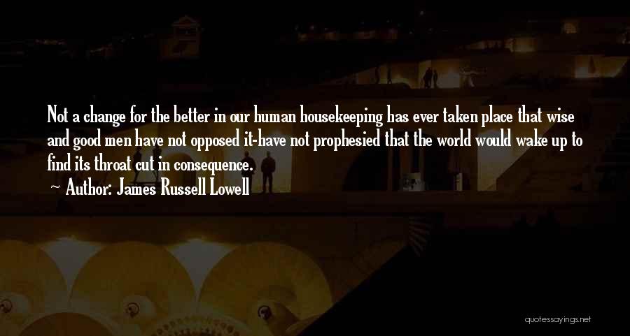 James Russell Lowell Quotes: Not A Change For The Better In Our Human Housekeeping Has Ever Taken Place That Wise And Good Men Have