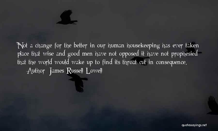 James Russell Lowell Quotes: Not A Change For The Better In Our Human Housekeeping Has Ever Taken Place That Wise And Good Men Have