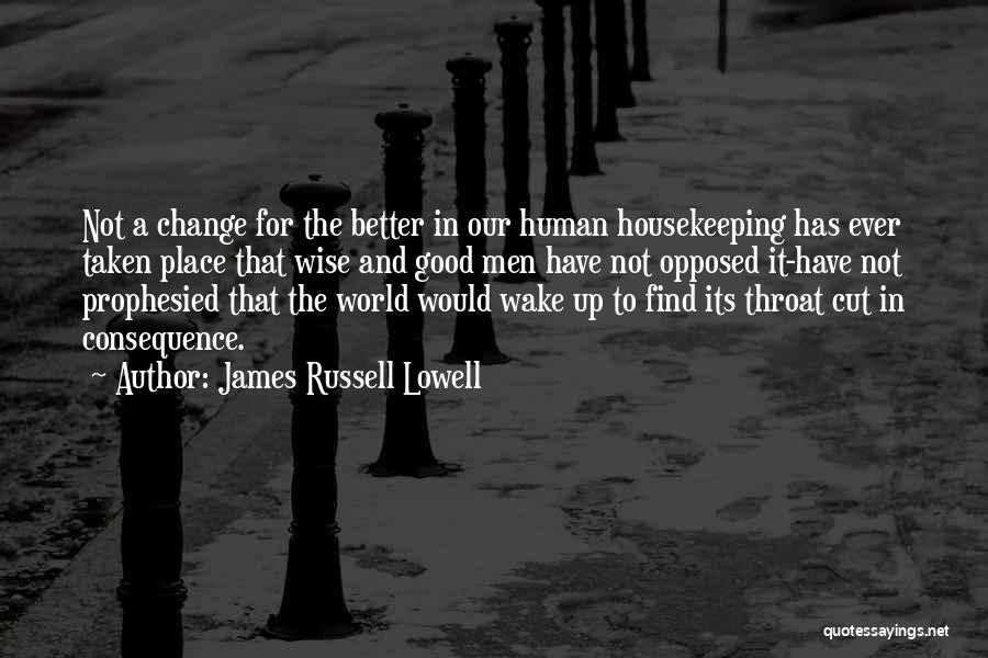 James Russell Lowell Quotes: Not A Change For The Better In Our Human Housekeeping Has Ever Taken Place That Wise And Good Men Have